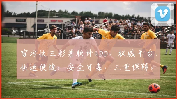 官方快三彩票软件app，权威平台，快速便捷，安全可靠，三重保障，玩转彩市