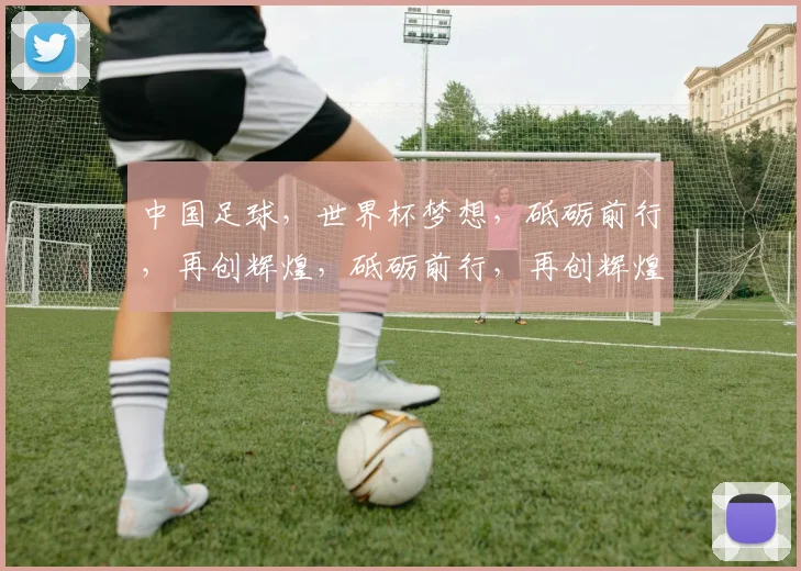 中国足球，世界杯梦想，砥砺前行，再创辉煌，砥砺前行，再创辉煌，砥砺前行，再创辉煌