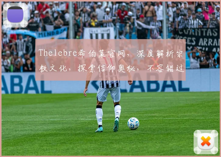Thelebre希伯莱官网，深度解析宗教文化，探索信仰奥秘，不容错过