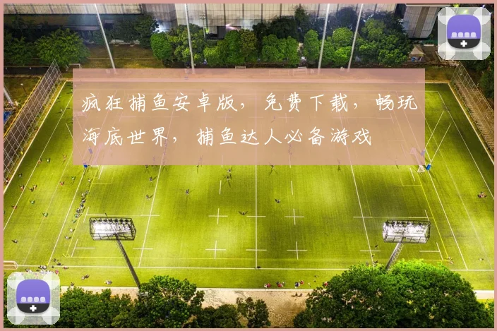疯狂捕鱼安卓版，免费下载，畅玩海底世界，捕鱼达人必备游戏
