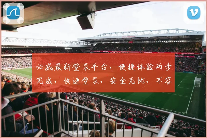 必威最新登录平台，便捷体验两步完成，快速登录，安全无忧，不容错过