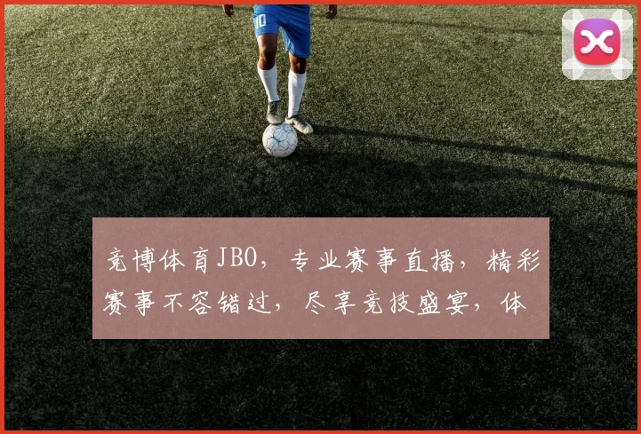 竞博体育JBO，专业赛事直播，精彩赛事不容错过，尽享竞技盛宴，体验刺激心跳