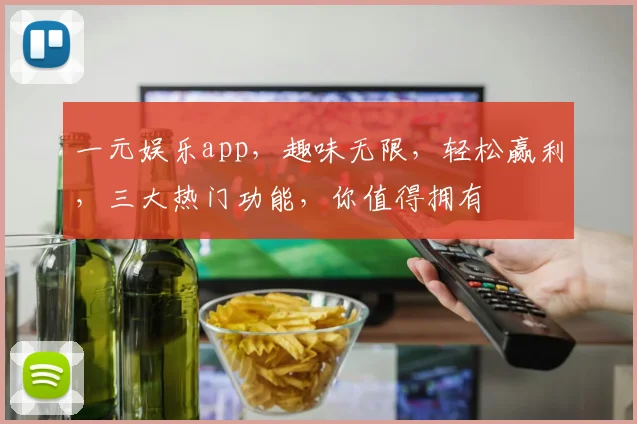 一元娱乐app，趣味无限，轻松赢利，三大热门功能，你值得拥有