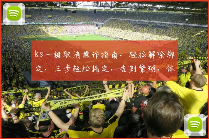 ks一键取消操作指南，轻松解除绑定，三步轻松搞定，告别繁琐，体验优化