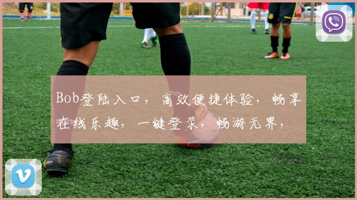 Bob登陆入口，高效便捷体验，畅享在线乐趣，一键登录，畅游无界，畅快体验
