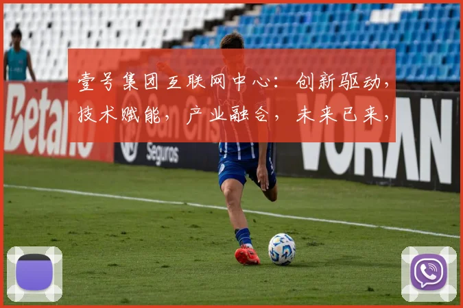 壹号集团互联网中心：创新驱动，技术赋能，产业融合，未来已来，共筑辉煌。